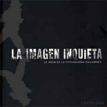 Descargar gratis ebook LA IMAGEN INQUIETA: 20 AÑOS DE LA FOTOGALERIA RAILOWSKY en epub